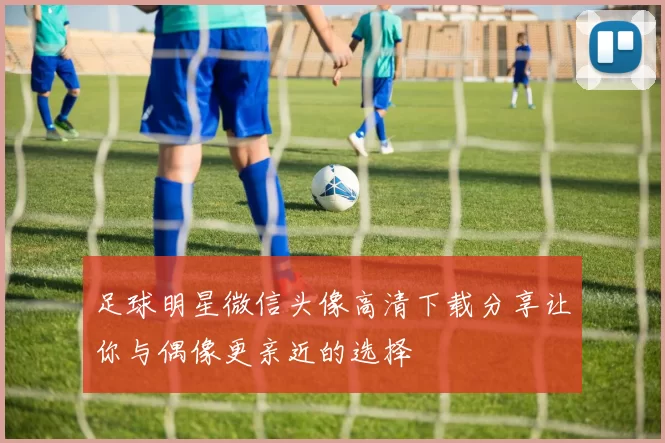 足球明星微信头像高清下载分享让你与偶像更亲近的选择