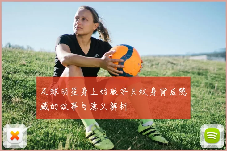 足球明星身上的狼字头纹身背后隐藏的故事与意义解析