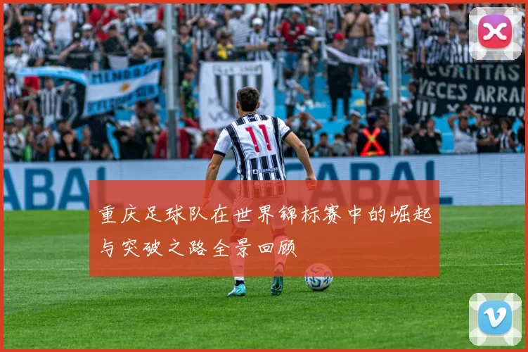 重庆足球队在世界锦标赛中的崛起与突破之路全景回顾