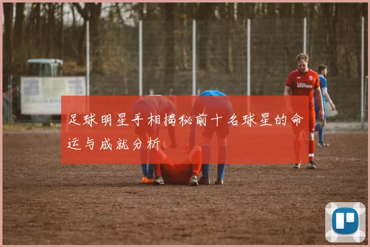 足球明星手相揭秘前十名球星的命运与成就分析