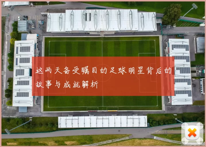 这两天备受瞩目的足球明星背后的故事与成就解析
