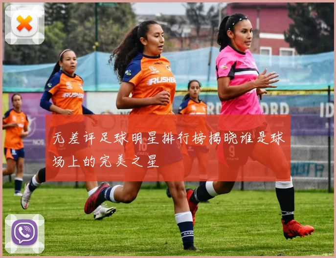 无差评足球明星排行榜揭晓谁是球场上的完美之星