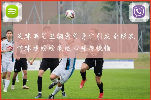 足球明星空翻意外身亡引发全球哀悼球迷纷纷表达心痛与惋惜