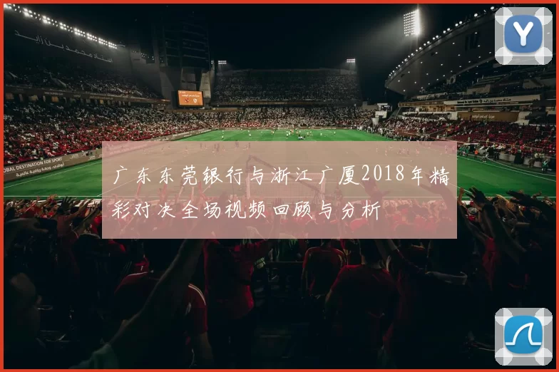 广东东莞银行与浙江广厦2018年精彩对决全场视频回顾与分析