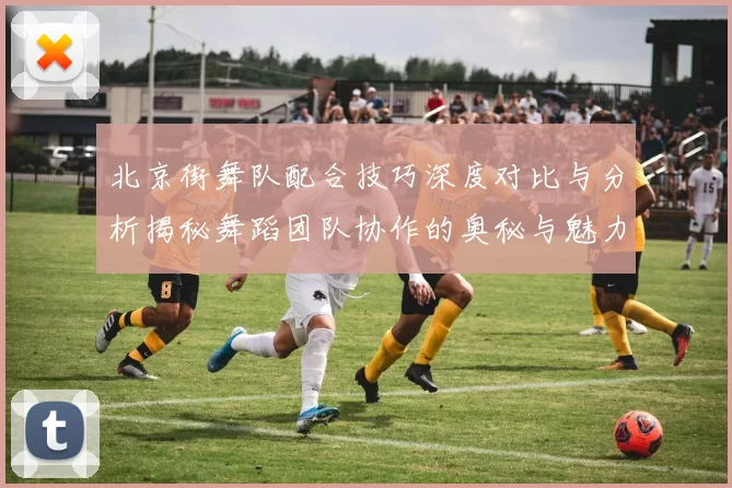 北京街舞队配合技巧深度对比与分析揭秘舞蹈团队协作的奥秘与魅力