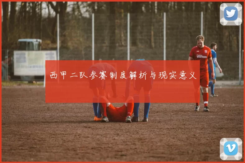 西甲二队参赛制度解析与现实意义