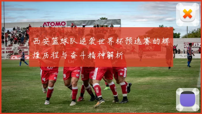 西安篮球队逆袭世界杯预选赛的辉煌历程与奋斗精神解析