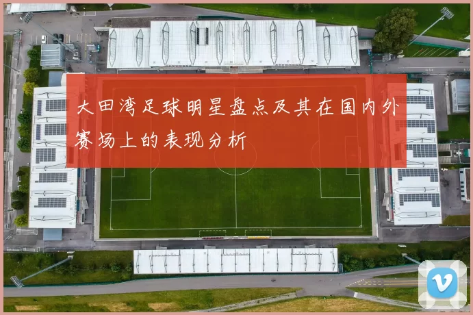 大田湾足球明星盘点及其在国内外赛场上的表现分析