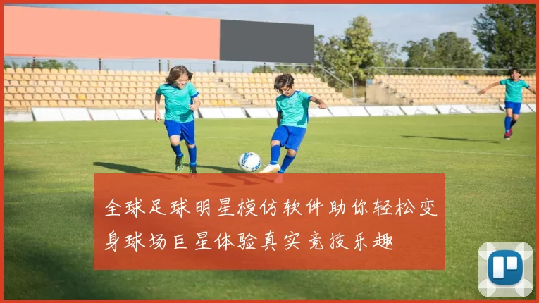 全球足球明星模仿软件助你轻松变身球场巨星体验真实竞技乐趣