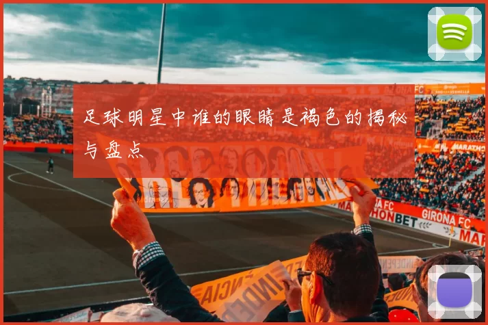 足球明星中谁的眼睛是褐色的揭秘与盘点