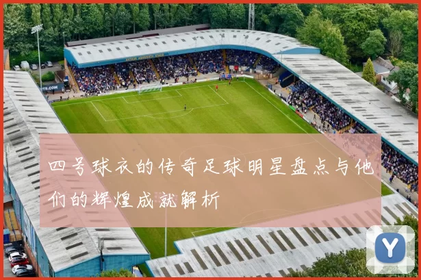 四号球衣的传奇足球明星盘点与他们的辉煌成就解析