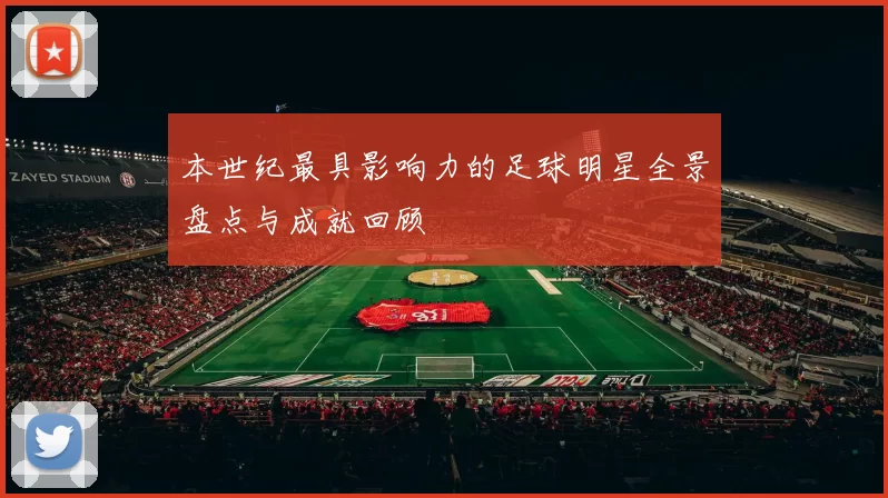 本世纪最具影响力的足球明星全景盘点与成就回顾