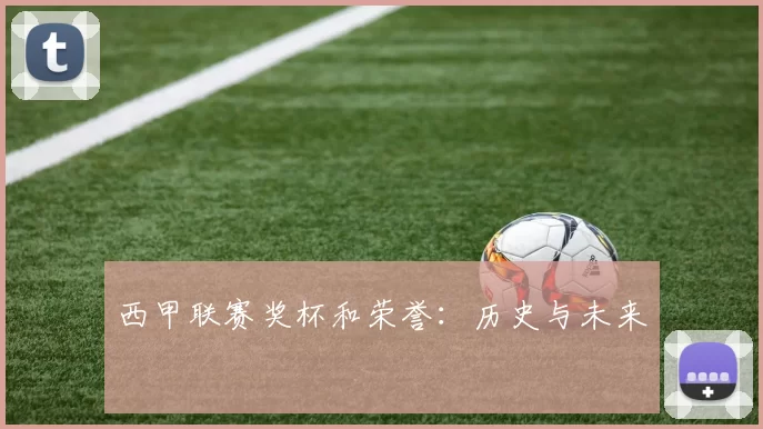 西甲联赛奖杯和荣誉：历史与未来