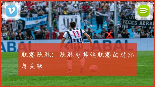联赛欧冠：欧冠与其他联赛的对比与关联