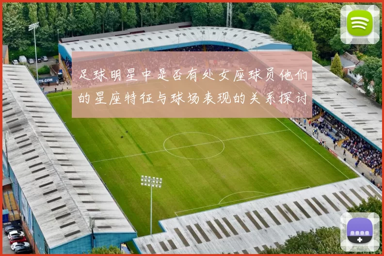 足球明星中是否有处女座球员他们的星座特征与球场表现的关系探讨